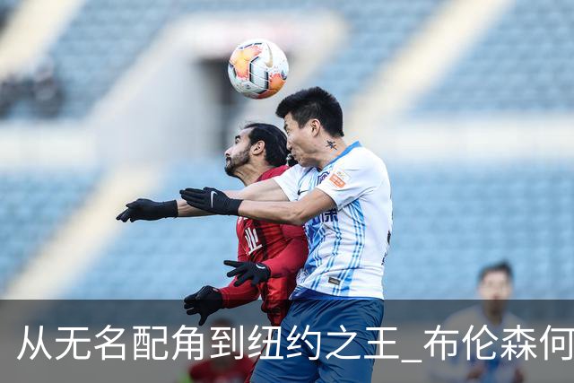 从无名配角到纽约之王 布伦森何以写就冠军传奇？